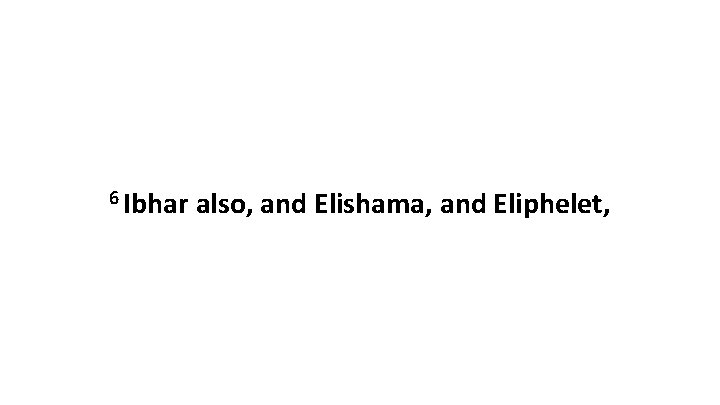 6 Ibhar also, and Elishama, and Eliphelet, 