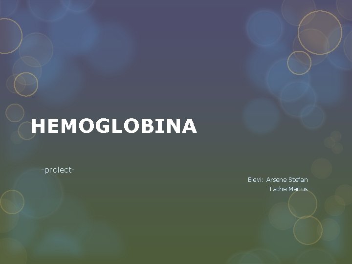 HEMOGLOBINA -proiect. Elevi: Arsene Stefan Tache Marius 