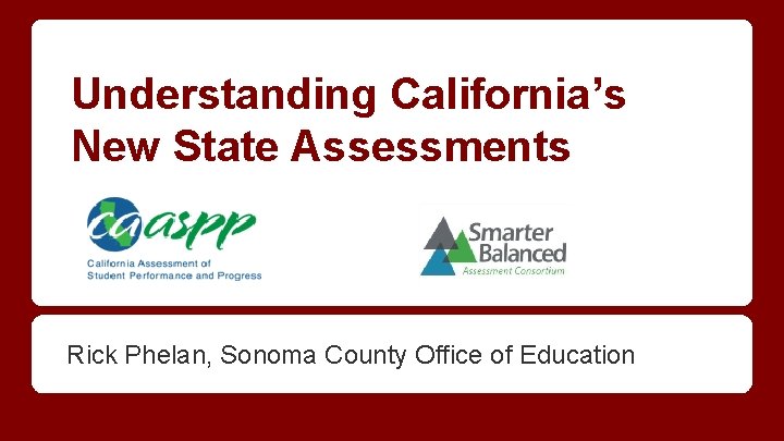 Understanding California’s New State Assessments Rick Phelan, Sonoma County Office of Education 