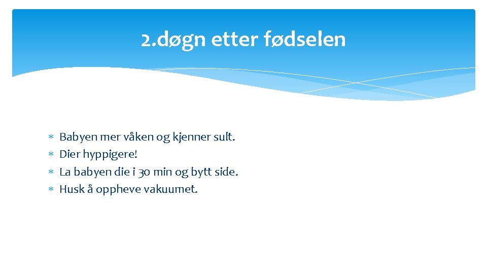 2. døgn etter fødselen Babyen mer våken og kjenner sult. Dier hyppigere! La babyen