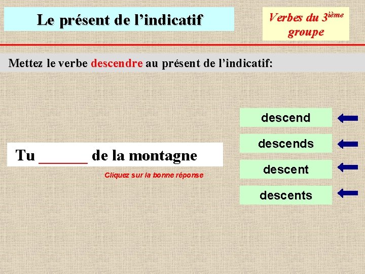 Le présent de l’indicatif Verbes du 3 ième groupe Mettez le verbe descendre au