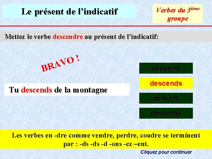 Le présent de l’indicatif Verbes du 3 ième groupe Mettez le verbe descendre au