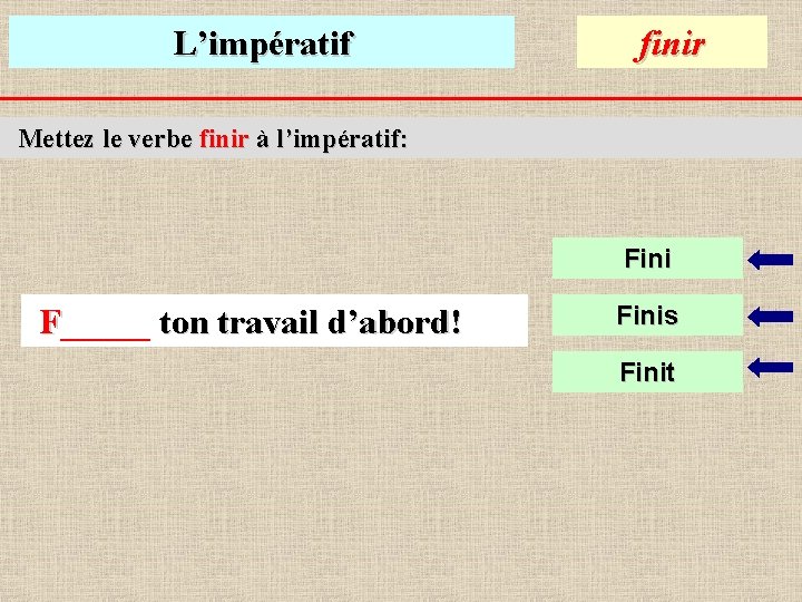 L’impératif finir Mettez le verbe finir à l’impératif: Fini F_____ ton travail d’abord! Finis