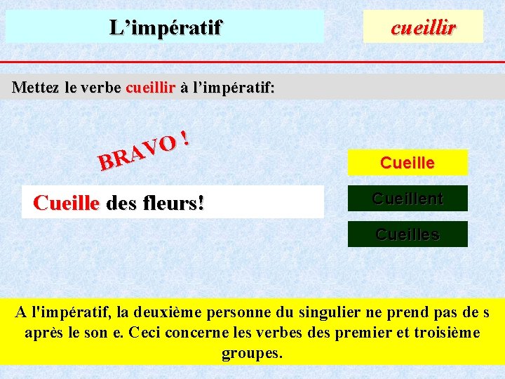 L’impératif cueillir Mettez le verbe cueillir à l’impératif: ! O V A R B