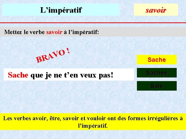 L’impératif savoir Mettez le verbe savoir à l’impératif: ! O V A R B