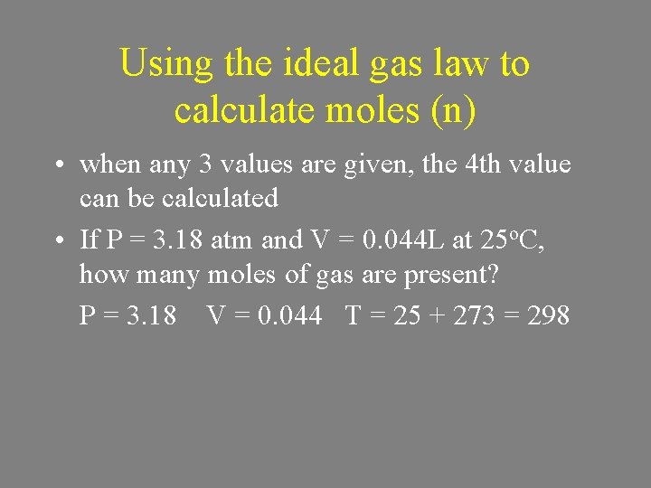 Using the ideal gas law to calculate moles (n) • when any 3 values