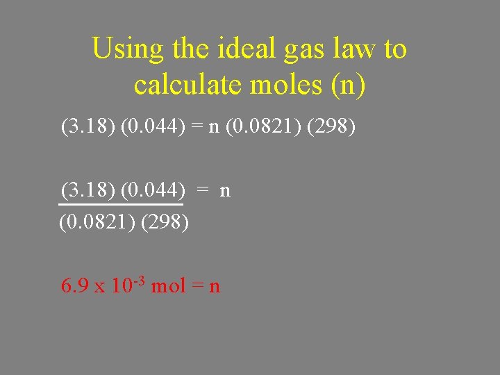 Using the ideal gas law to calculate moles (n) (3. 18) (0. 044) =