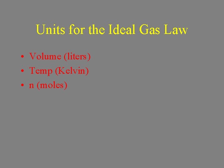 Units for the Ideal Gas Law • Volume (liters) • Temp (Kelvin) • n