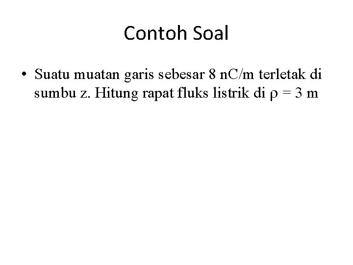 Contoh Soal • Suatu muatan garis sebesar 8 n. C/m terletak di sumbu z.