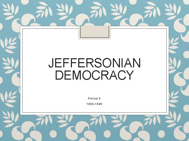 JEFFERSONIAN DEMOCRACY Period 4 1800 -1848 