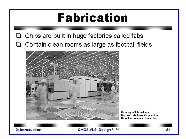 Fabrication q Chips are built in huge factories called fabs q Contain clean rooms