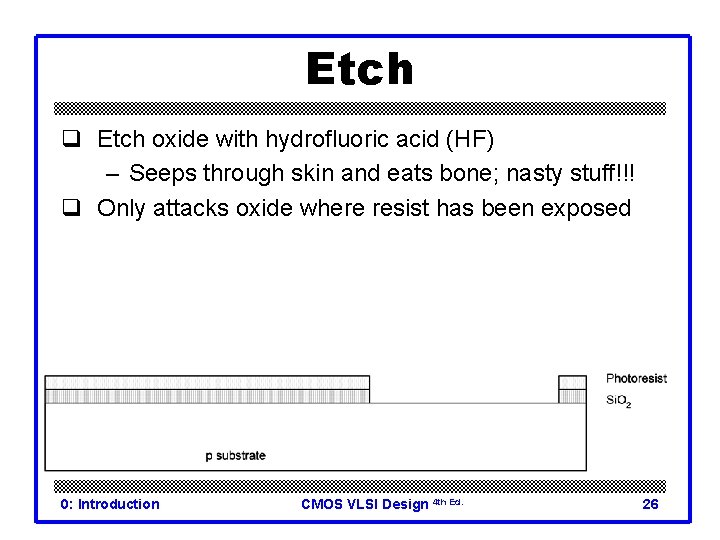 Etch q Etch oxide with hydrofluoric acid (HF) – Seeps through skin and eats
