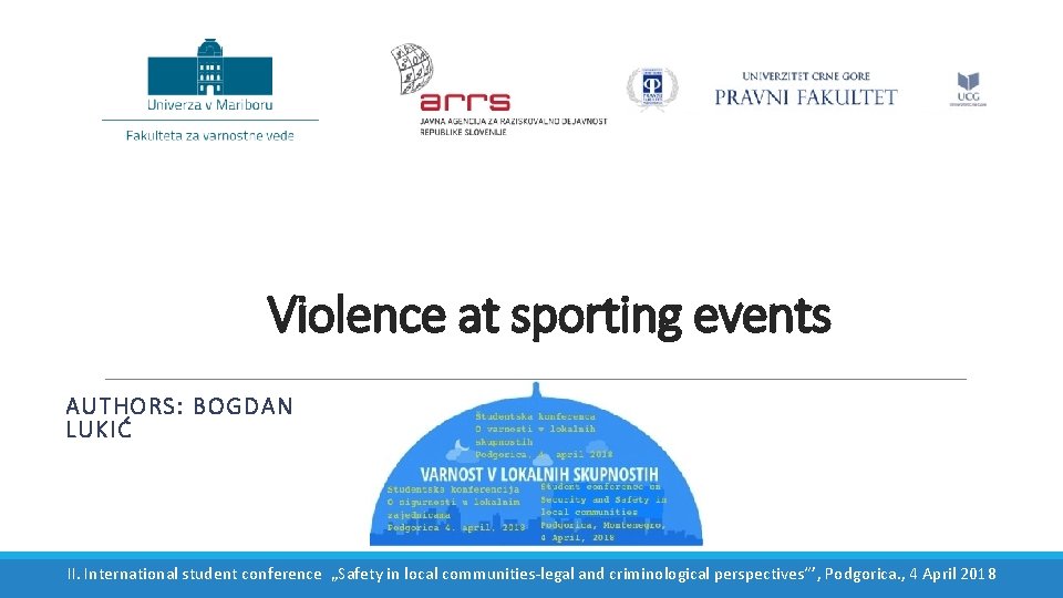 Violence at sporting events AUTHORS: BOGDAN LUKIĆ II. International student conference „Safety in local
