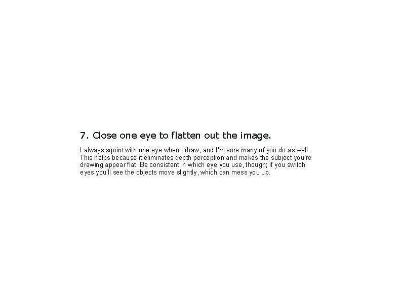 7. Close one eye to flatten out the image. I always squint with one