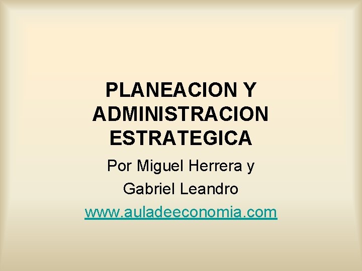 PLANEACION Y ADMINISTRACION ESTRATEGICA Por Miguel Herrera y Gabriel Leandro www. auladeeconomia. com 