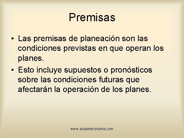 Premisas • Las premisas de planeación son las condiciones previstas en que operan los