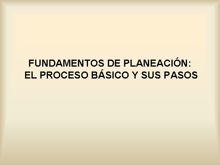 FUNDAMENTOS DE PLANEACIÓN: EL PROCESO BÁSICO Y SUS PASOS 