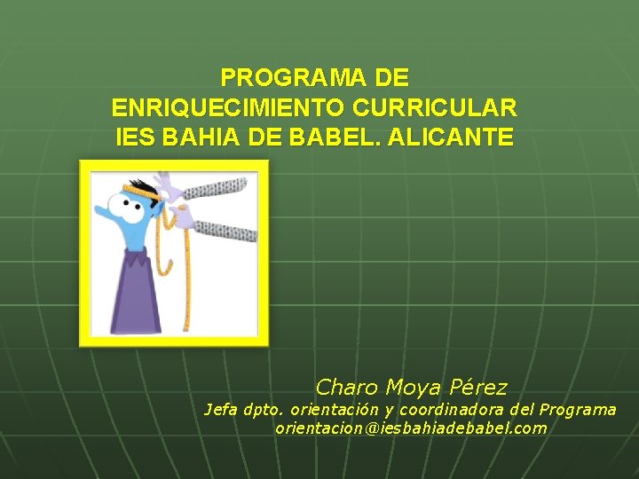 PROGRAMA DE ENRIQUECIMIENTO CURRICULAR IES BAHIA DE BABEL. ALICANTE Charo Moya Pérez Jefa dpto.