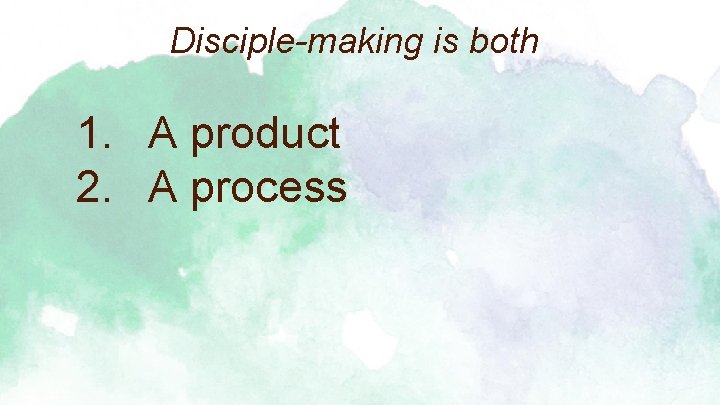 Disciple-making is both 1. A product 2. A process 