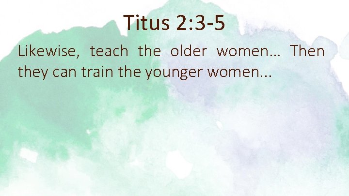 Titus 2: 3 -5 Likewise, teach the older women… Then they can train the