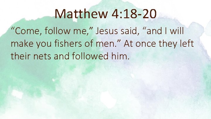Matthew 4: 18 -20 “Come, follow me, ” Jesus said, “and I will make