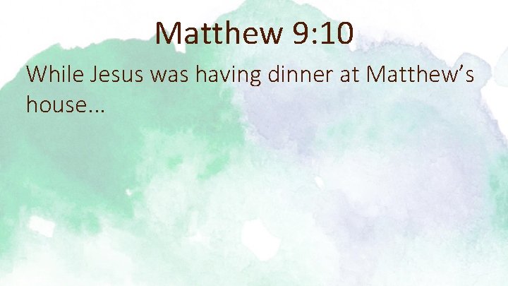 Matthew 9: 10 While Jesus was having dinner at Matthew’s house. . . 