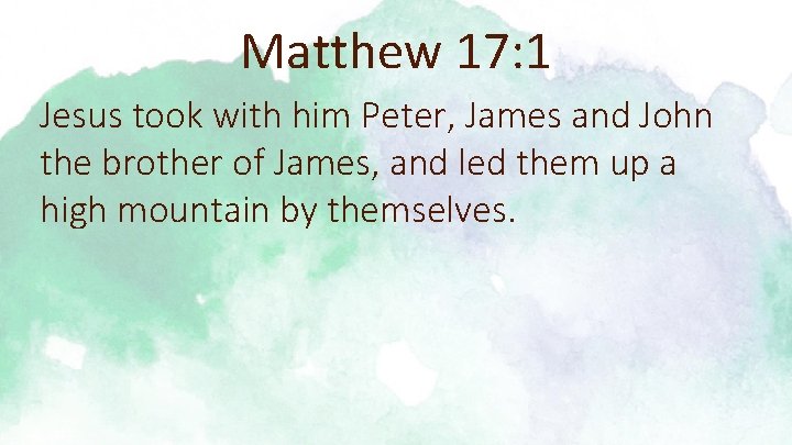 Matthew 17: 1 Jesus took with him Peter, James and John the brother of