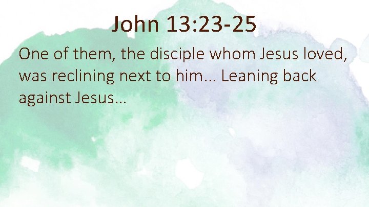 John 13: 23 -25 One of them, the disciple whom Jesus loved, was reclining