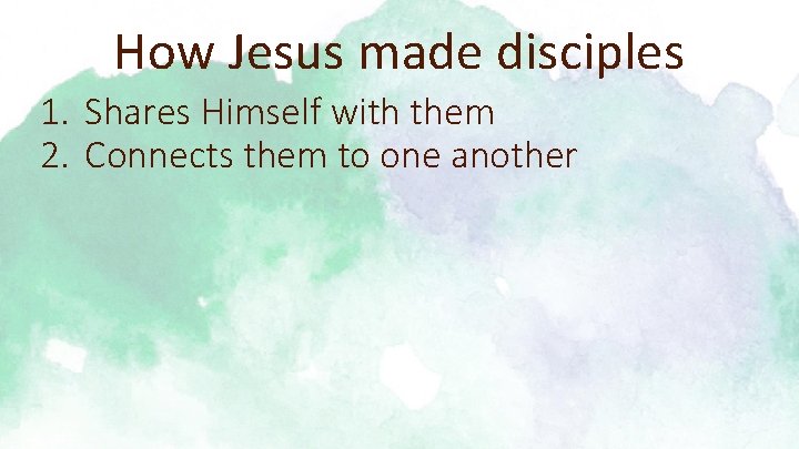 How Jesus made disciples 1. Shares Himself with them 2. Connects them to one