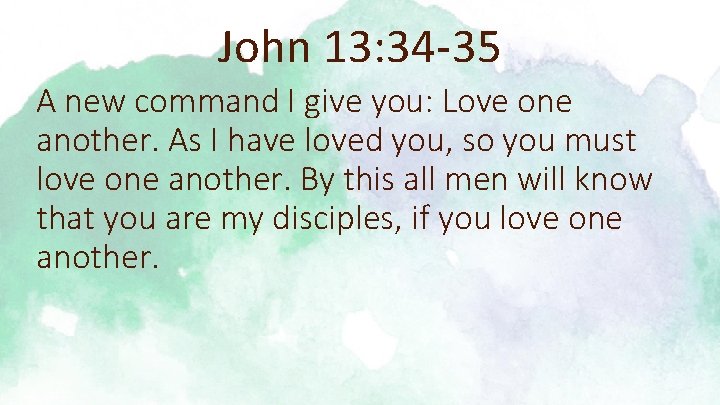 John 13: 34 -35 A new command I give you: Love one another. As