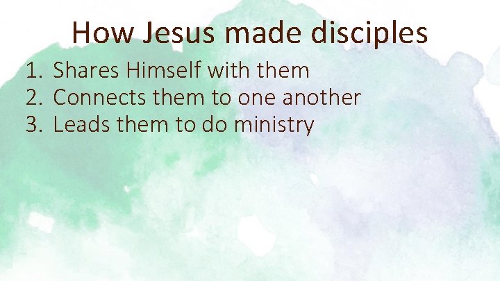 How Jesus made disciples 1. Shares Himself with them 2. Connects them to one
