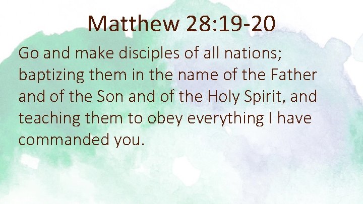 Matthew 28: 19 -20 Go and make disciples of all nations; baptizing them in