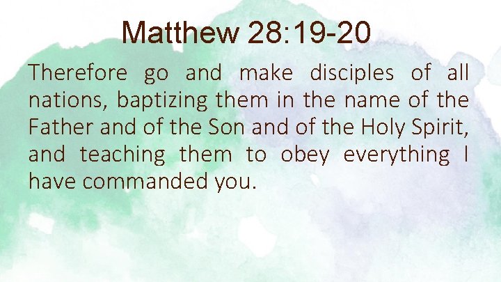 Matthew 28: 19 -20 Therefore go and make disciples of all nations, baptizing them Matthew 28: 19 -20 Therefore go and make disciples of all nations, baptizing them
