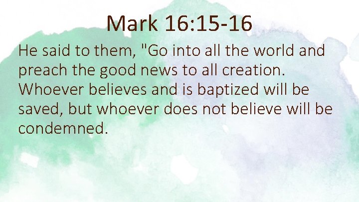 Mark 16: 15 -16 He said to them, "Go into all the world and