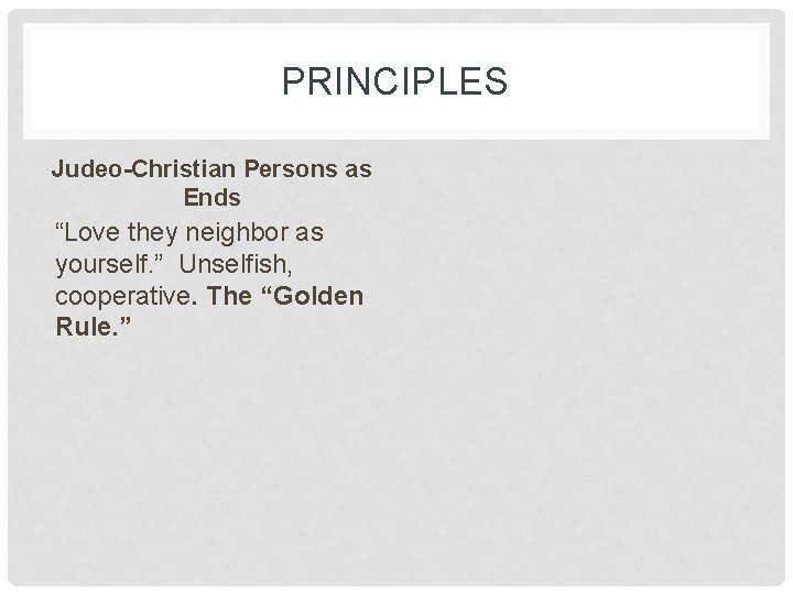 PRINCIPLES Judeo-Christian Persons as Ends “Love they neighbor as yourself. ” Unselfish, cooperative. The