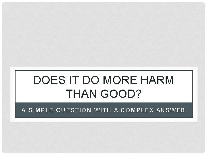 DOES IT DO MORE HARM THAN GOOD? A SIMPLE QUESTION WITH A COMPLEX ANSWER