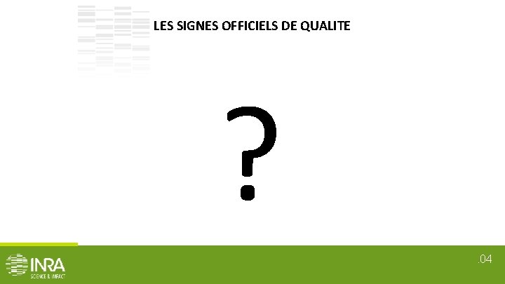 LES SIGNES OFFICIELS DE QUALITE ? . 04 