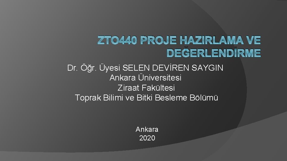 ZTO 440 PROJE HAZIRLAMA VE DEĞERLENDİRME Dr. Öğr. Üyesi SELEN DEVİREN SAYGIN Ankara Üniversitesi