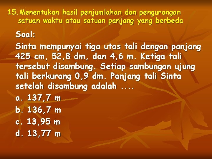 15. Menentukan hasil penjumlahan dan pengurangan satuan waktu atau satuan panjang yang berbeda Soal: