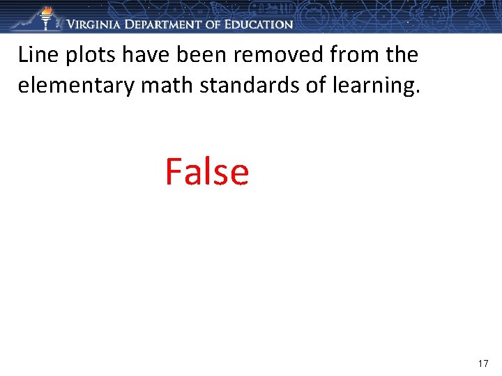 Line plots have been removed from the elementary math standards of learning. False 17