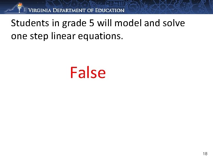 Students in grade 5 will model and solve one step linear equations. False 18