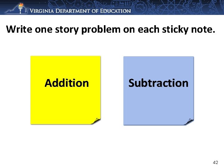 Write one story problem on each sticky note. Addition Subtraction 42 