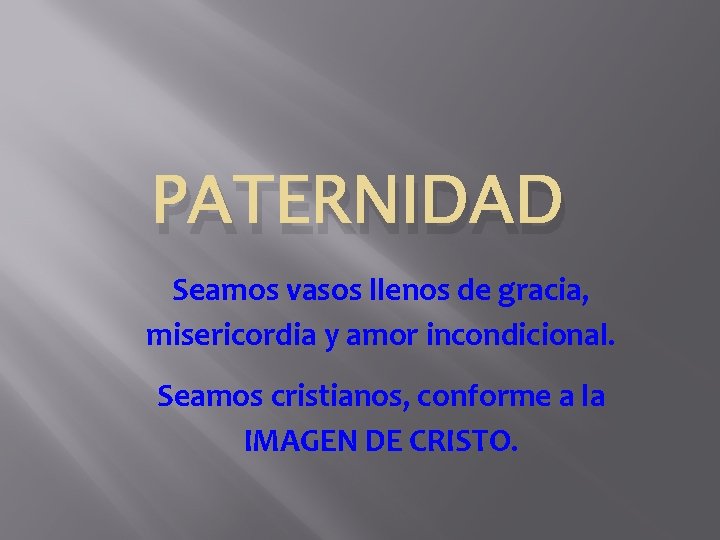 PATERNIDAD Seamos vasos llenos de gracia, misericordia y amor incondicional. Seamos cristianos, conforme a