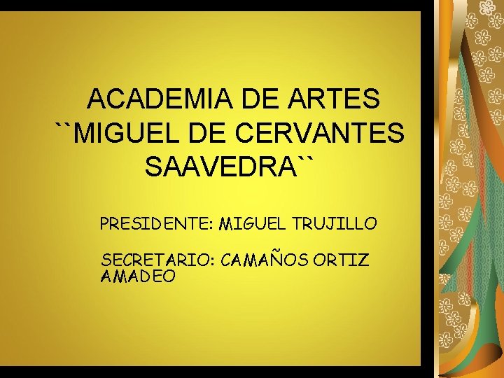 ACADEMIA DE ARTES ``MIGUEL DE CERVANTES SAAVEDRA`` PRESIDENTE: MIGUEL TRUJILLO SECRETARIO: CAMAÑOS ORTIZ AMADEO
