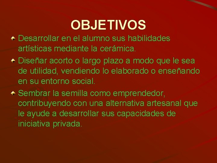 OBJETIVOS Desarrollar en el alumno sus habilidades artísticas mediante la cerámica. Diseñar acorto o