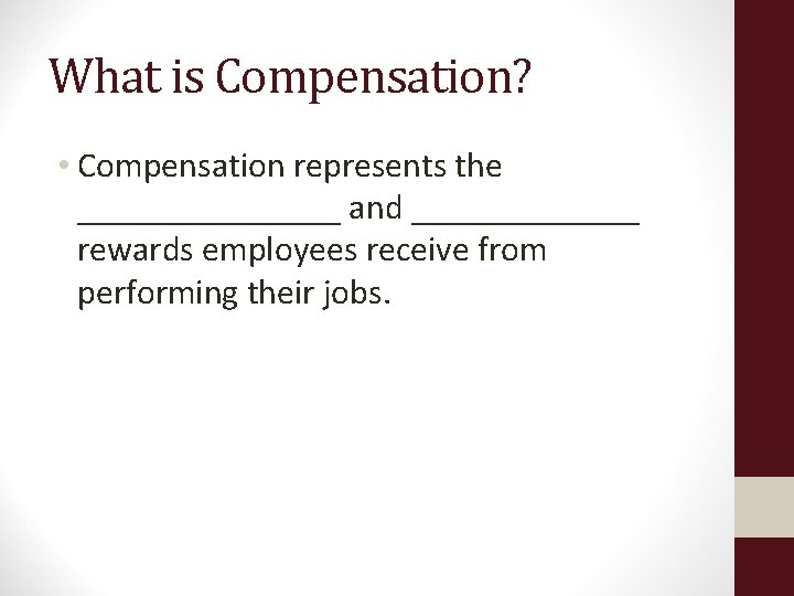 What is Compensation? • Compensation represents the ________ and _______ rewards employees receive from