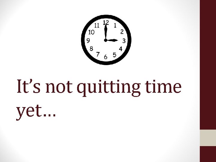 It’s not quitting time yet… 