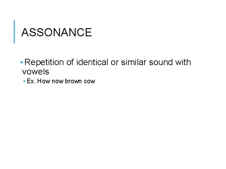 ASSONANCE ▪ Repetition of identical or similar sound with vowels ▪ Ex. How now