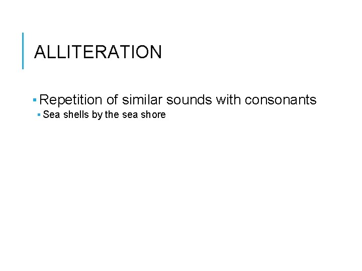 ALLITERATION ▪ Repetition of similar sounds with consonants ▪ Sea shells by the sea