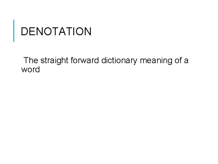 DENOTATION The straight forward dictionary meaning of a word 